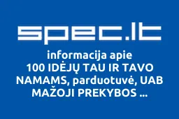 100 IDĖJŲ TAU IR TAVO NAMAMS, parduotuvė, UAB MAŽOJI PREKYBOS AGENTŪRA | spec.lt